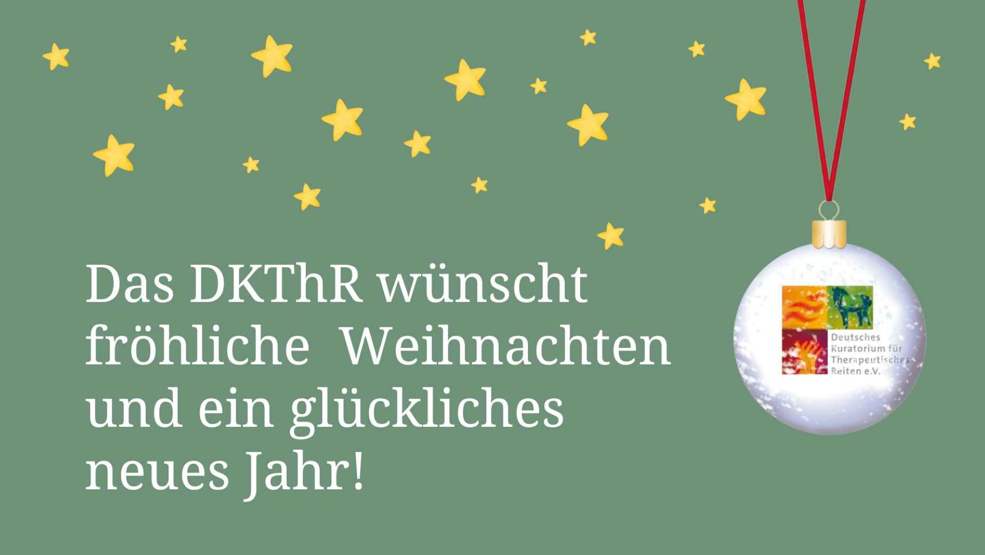 Eine festliche Weihnachtskarte mit einem grünen Hintergrund, goldenen Sternen und einer baumelnden Weihnachtskugel. Der Text lautet: 'Das DKThR wünscht fröhliche Weihnachten und ein glückliches neues Jahr!' In der Weihnachtskugel befindet sich ein Logo des Deutschen Kuratoriums für Therapeutisches Reiten e.V.